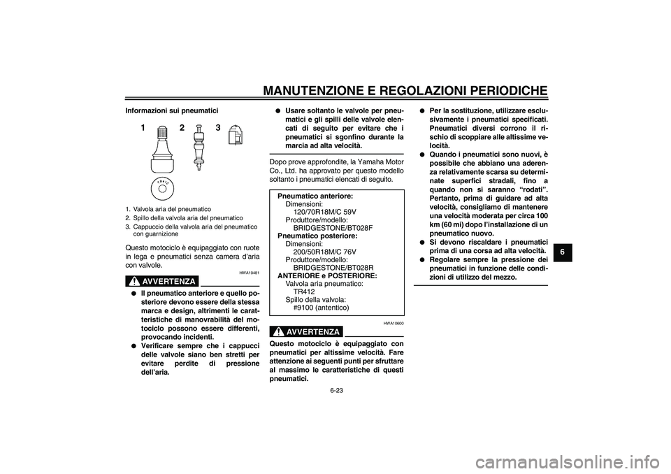 YAMAHA VMAX 2011  Manuale duso (in Italian) MANUTENZIONE E REGOLAZIONI PERIODICHE
6-23
6
Informazioni sui pneumatici
Questo motociclo è equipaggiato con ruote
in lega e pneumatici senza camera d’aria
con valvole.
AVVERTENZA
HWA10481

Il pne