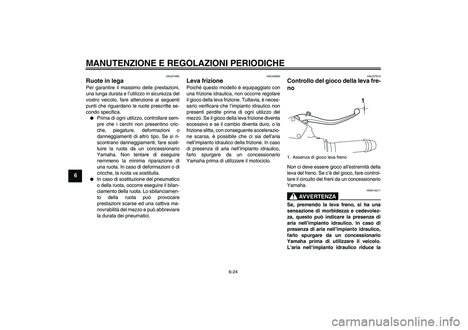 YAMAHA VMAX 2011  Manuale duso (in Italian) MANUTENZIONE E REGOLAZIONI PERIODICHE
6-24
6
HAU21962
Ruote in lega Per garantire il massimo delle prestazioni,
una lunga durata e l’utilizzo in sicurezza del
vostro veicolo, fare attenzione ai segu