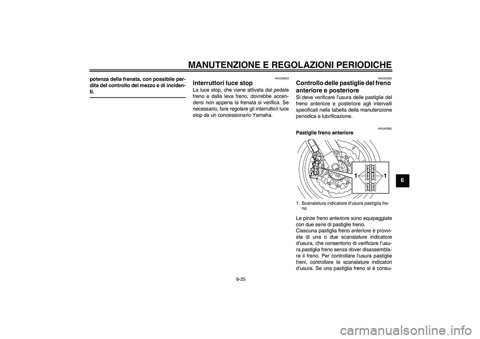 YAMAHA VMAX 2011  Manuale duso (in Italian) MANUTENZIONE E REGOLAZIONI PERIODICHE
6-25
6
potenza della frenata, con possibile per-
dita del controllo del mezzo e di inciden-
ti.
HAU36503
Interruttori luce stop La luce stop, che viene attivata d