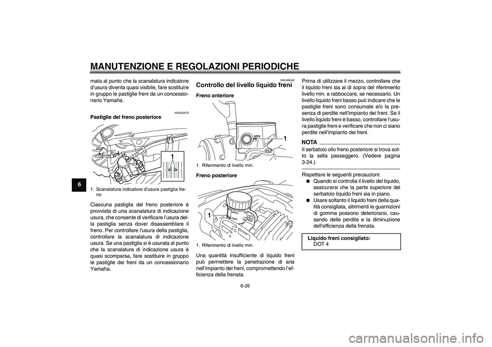 YAMAHA VMAX 2011  Manuale duso (in Italian) MANUTENZIONE E REGOLAZIONI PERIODICHE
6-26
6
mata al punto che la scanalatura indicatore
d’usura diventa quasi visibile, fare sostituire
in gruppo le pastiglie freni da un concessio-
nario Yamaha.
H