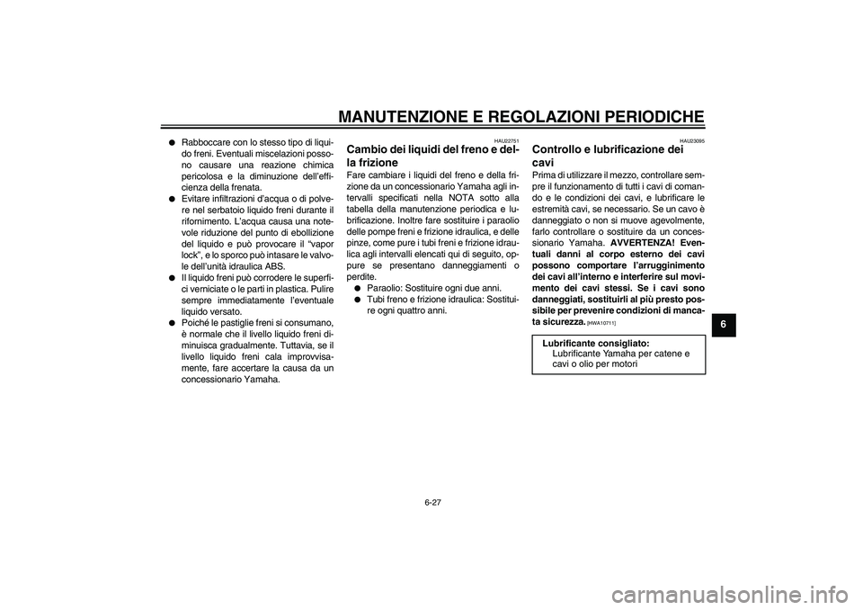 YAMAHA VMAX 2011  Manuale duso (in Italian) MANUTENZIONE E REGOLAZIONI PERIODICHE
6-27
6

Rabboccare con lo stesso tipo di liqui-
do freni. Eventuali miscelazioni posso-
no causare una reazione chimica
pericolosa e la diminuzione dell’effi-
