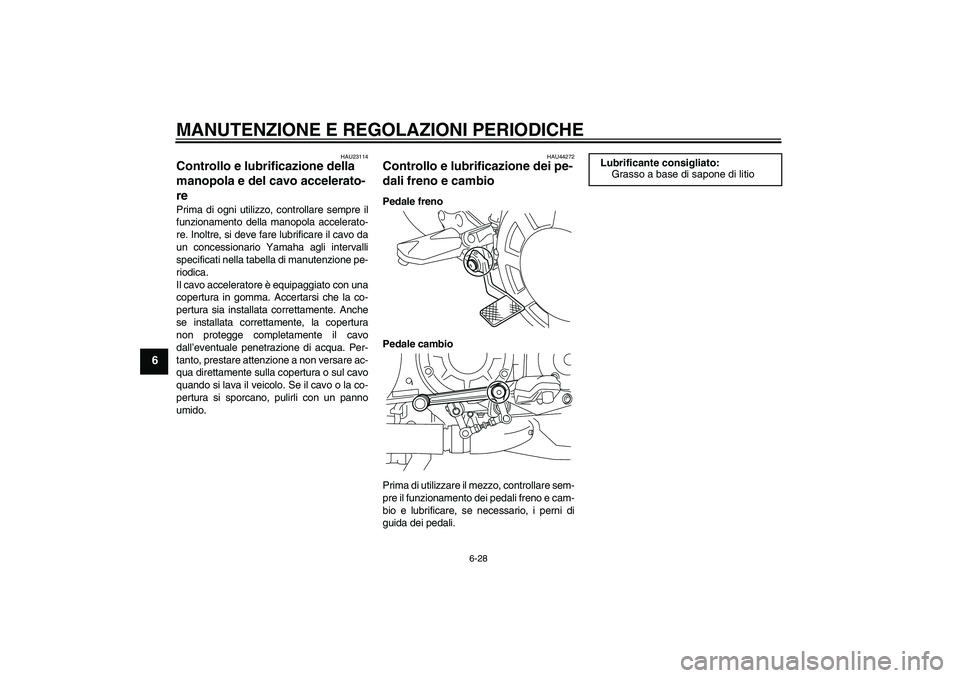 YAMAHA VMAX 2011  Manuale duso (in Italian) MANUTENZIONE E REGOLAZIONI PERIODICHE
6-28
6
HAU23114
Controllo e lubrificazione della 
manopola e del cavo accelerato-
re Prima di ogni utilizzo, controllare sempre il
funzionamento della manopola ac