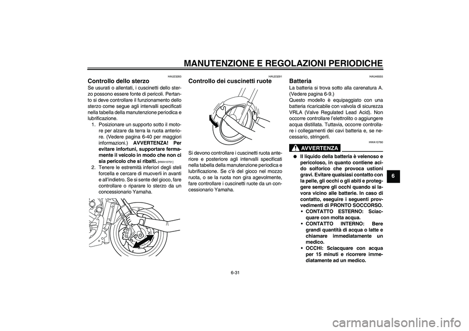 YAMAHA VMAX 2011  Manuale duso (in Italian) MANUTENZIONE E REGOLAZIONI PERIODICHE
6-31
6
HAU23283
Controllo dello sterzo Se usurati o allentati, i cuscinetti dello ster-
zo possono essere fonte di pericoli. Pertan-
to si deve controllare il fun