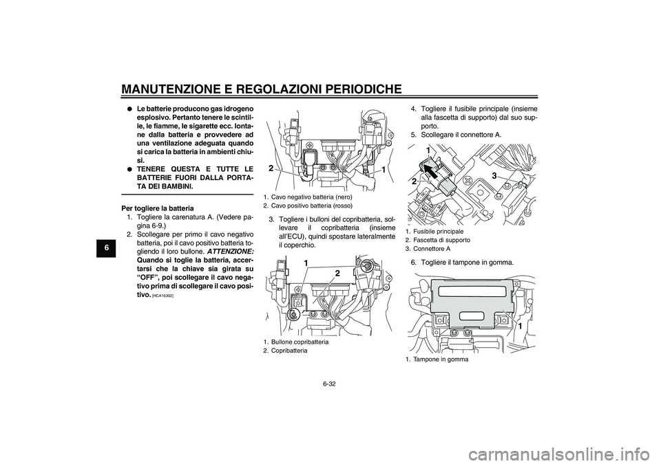 YAMAHA VMAX 2011  Manuale duso (in Italian) MANUTENZIONE E REGOLAZIONI PERIODICHE
6-32
6

Le batterie producono gas idrogeno
esplosivo. Pertanto tenere le scintil-
le, le fiamme, le sigarette ecc. lonta-
ne dalla batteria e provvedere ad
una v