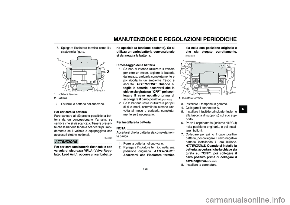 YAMAHA VMAX 2011  Manuale duso (in Italian) MANUTENZIONE E REGOLAZIONI PERIODICHE
6-33
6
7. Spiegare l’isolatore termico come illu-
strato nella figura.
8. Estrarre la batteria dal suo vano.
Per caricare la batteria
Fare caricare al più pres