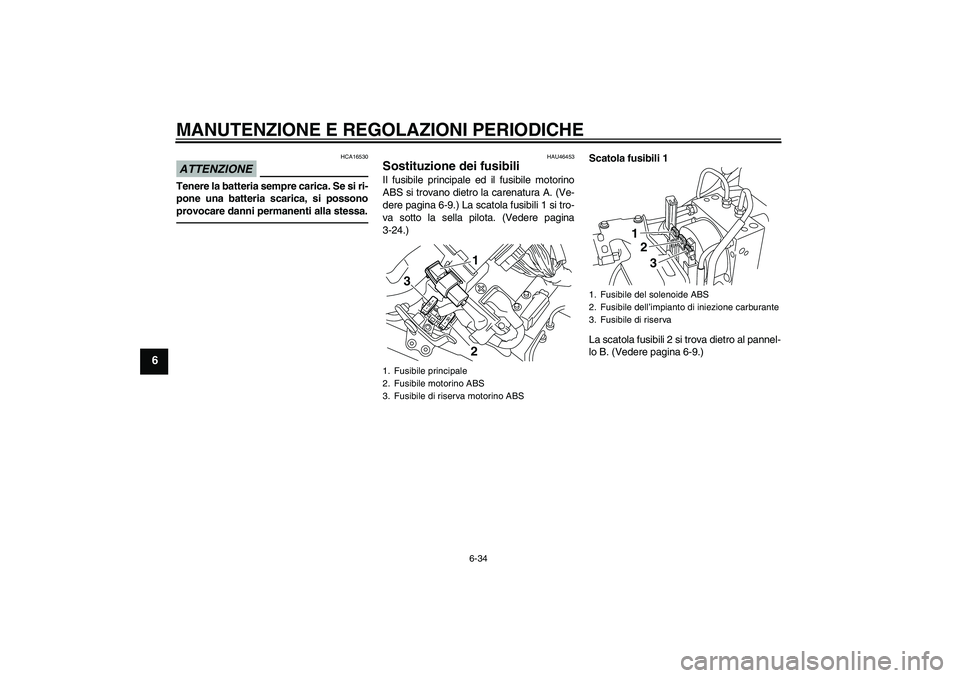 YAMAHA VMAX 2011  Manuale duso (in Italian) MANUTENZIONE E REGOLAZIONI PERIODICHE
6-34
6
ATTENZIONE
HCA16530
Tenere la batteria sempre carica. Se si ri-
pone una batteria scarica, si possono
provocare danni permanenti alla stessa.
HAU46453
Sost
