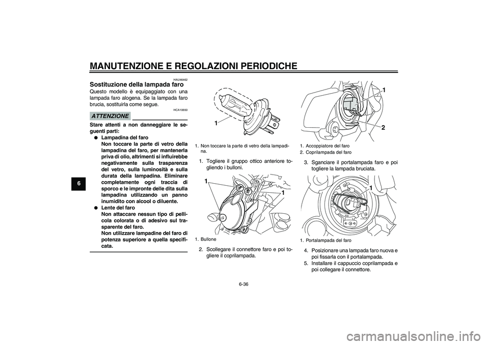 YAMAHA VMAX 2011  Manuale duso (in Italian) MANUTENZIONE E REGOLAZIONI PERIODICHE
6-36
6
HAU46462
Sostituzione della lampada faro Questo modello è equipaggiato con una
lampada faro alogena. Se la lampada faro
brucia, sostituirla come segue.ATT