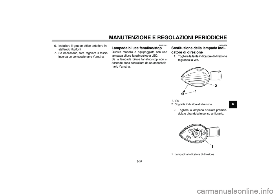YAMAHA VMAX 2011  Manuale duso (in Italian) MANUTENZIONE E REGOLAZIONI PERIODICHE
6-37
6
6. Installare il gruppo ottico anteriore in-
stallando i bulloni.
7. Se necessario, fare regolare il fascio
luce da un concessionario Yamaha.
HAU24181
Lamp