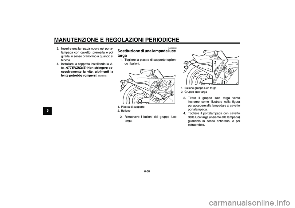 YAMAHA VMAX 2011  Manuale duso (in Italian) MANUTENZIONE E REGOLAZIONI PERIODICHE
6-38
6
3. Inserire una lampada nuova nel porta-
lampada con cavetto, premerla e poi
girarla in senso orario fino a quando si
blocca.
4. Installare la coppetta ins