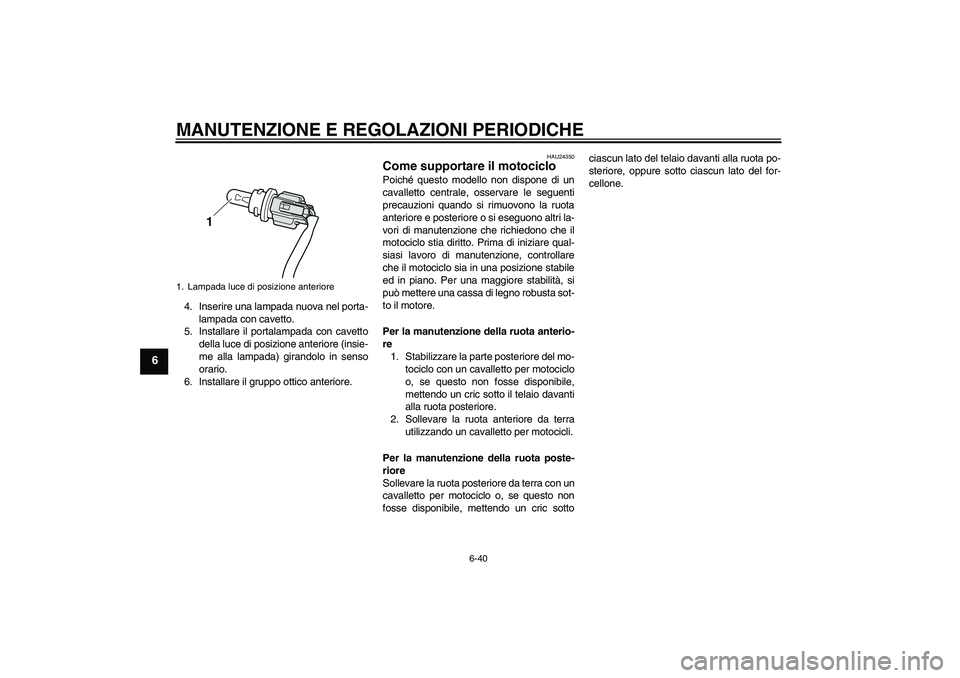 YAMAHA VMAX 2011  Manuale duso (in Italian) MANUTENZIONE E REGOLAZIONI PERIODICHE
6-40
6
4. Inserire una lampada nuova nel porta-
lampada con cavetto.
5. Installare il portalampada con cavetto
della luce di posizione anteriore (insie-
me alla l