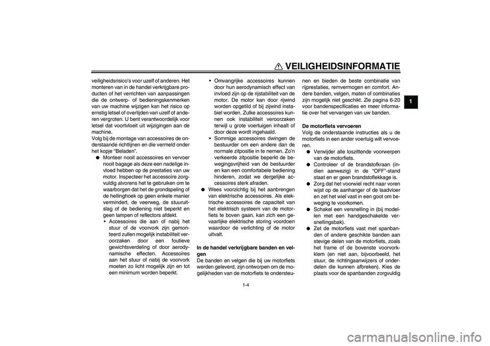 YAMAHA VMAX 2011  Instructieboekje (in Dutch) VEILIGHEIDSINFORMATIE
1-4
1
veiligheidsrisico’s voor uzelf of anderen. Het
monteren van in de handel verkrijgbare pro-
ducten of het verrichten van aanpassingen
die de ontwerp- of bedieningskenmerke