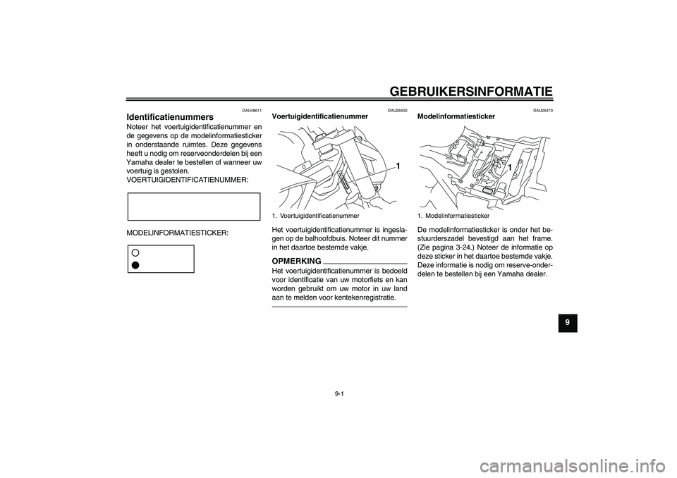 YAMAHA VMAX 2011 Instructieboekje (in Dutch) GEBRUIKERSINFORMATIE
9-1
9
DAU48611
Identificatienummers Noteer het voertuigidentificatienummer en
de gegevens op de modelinformatiesticker
in onderstaande ruimtes. Deze gegevens
heeft u nodig om rese YAMAHA VMAX 2011 Instructieboekje (in Dutch) GEBRUIKERSINFORMATIE
9-1
9
DAU48611
Identificatienummers Noteer het voertuigidentificatienummer en
de gegevens op de modelinformatiesticker
in onderstaande ruimtes. Deze gegevens
heeft u nodig om rese