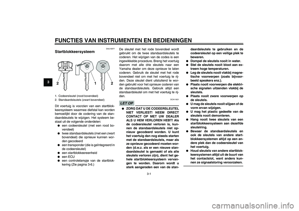 YAMAHA VMAX 2011  Instructieboekje (in Dutch) FUNCTIES VAN INSTRUMENTEN EN BEDIENINGEN
3-1
3
DAU10977
Startblokkeersysteem Dit voertuig is voorzien van een startblok-
keersysteem waarmee diefstal kan worden
bemoeilijkt door de codering van de sta