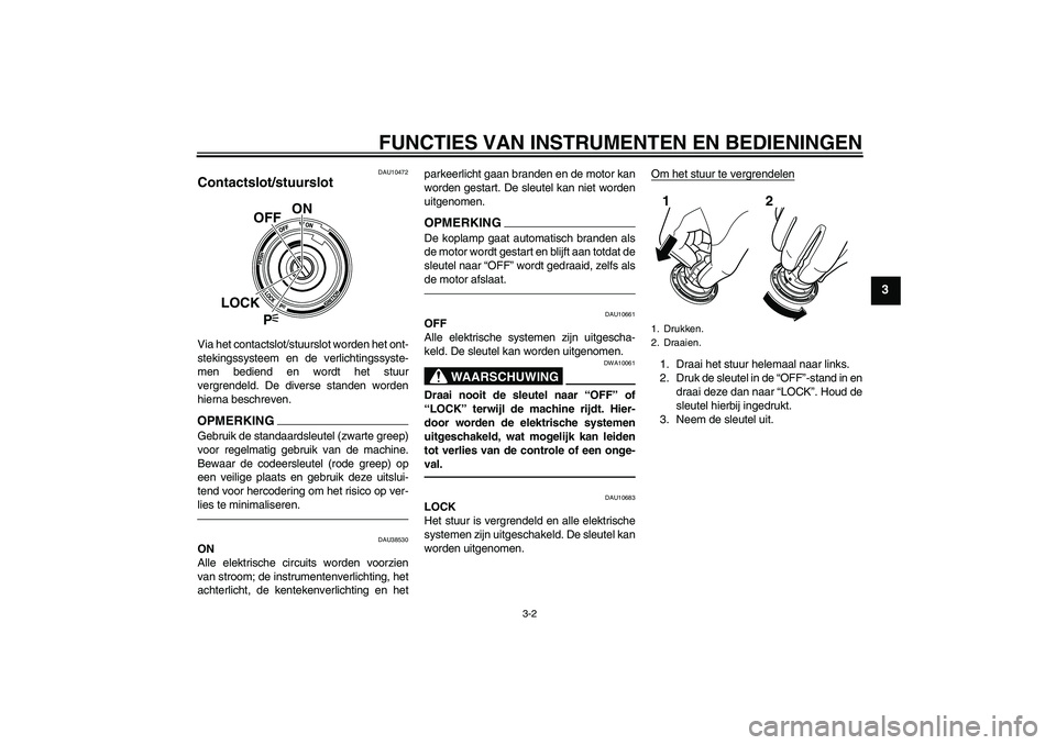 YAMAHA VMAX 2011  Instructieboekje (in Dutch) FUNCTIES VAN INSTRUMENTEN EN BEDIENINGEN
3-2
3
DAU10472
Contactslot/stuurslot Via het contactslot/stuurslot worden het ont-
stekingssysteem en de verlichtingssyste-
men bediend en wordt het stuur
verg