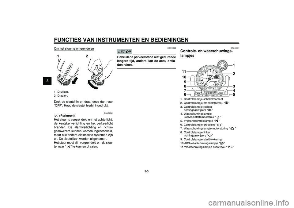 YAMAHA VMAX 2011  Instructieboekje (in Dutch) FUNCTIES VAN INSTRUMENTEN EN BEDIENINGEN
3-3
3
Om het stuur te ontgrendelenDruk de sleutel in en draai deze dan naar
“OFF”. Houd de sleutel hierbij ingedrukt.
DAU34341
 (Parkeren)
Het stuur is ver