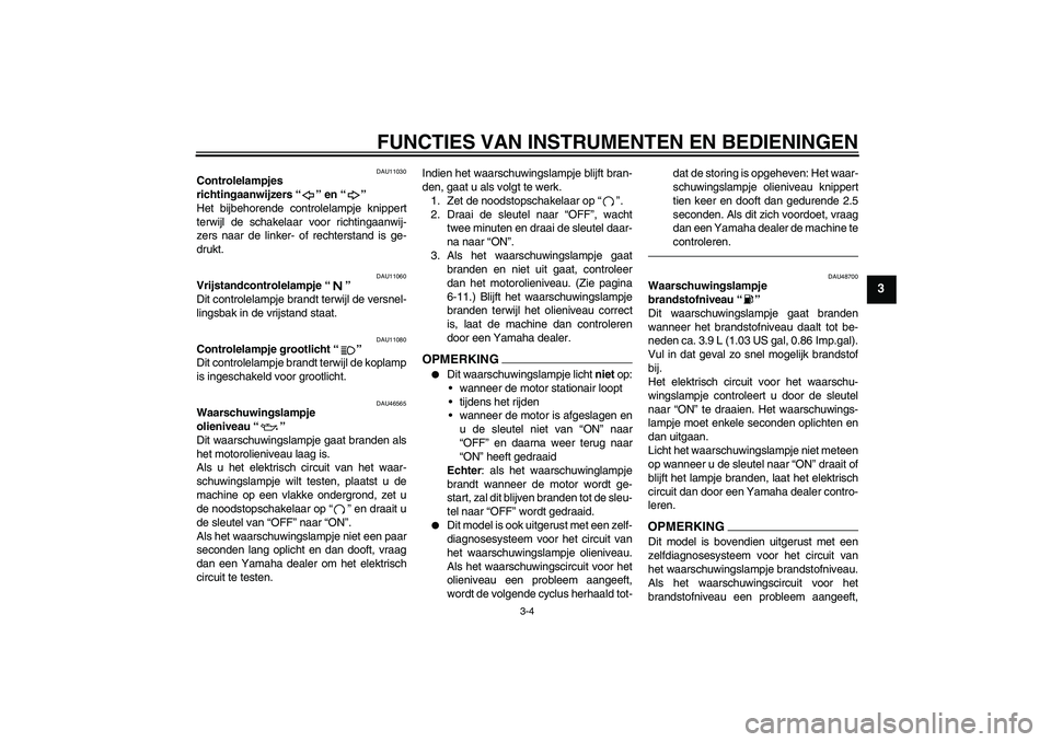 YAMAHA VMAX 2011  Instructieboekje (in Dutch) FUNCTIES VAN INSTRUMENTEN EN BEDIENINGEN
3-4
3
DAU11030
Controlelampjes 
richtingaanwijzers“” en“” 
Het bijbehorende controlelampje knippert
terwijl de schakelaar voor richtingaanwij-
zers naa