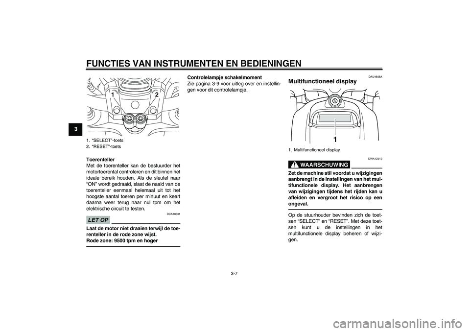 YAMAHA VMAX 2011  Instructieboekje (in Dutch) FUNCTIES VAN INSTRUMENTEN EN BEDIENINGEN
3-7
3
Toerenteller
Met de toerenteller kan de bestuurder het
motortoerental controleren en dit binnen het
ideale bereik houden. Als de sleutel naar
“ON” wo