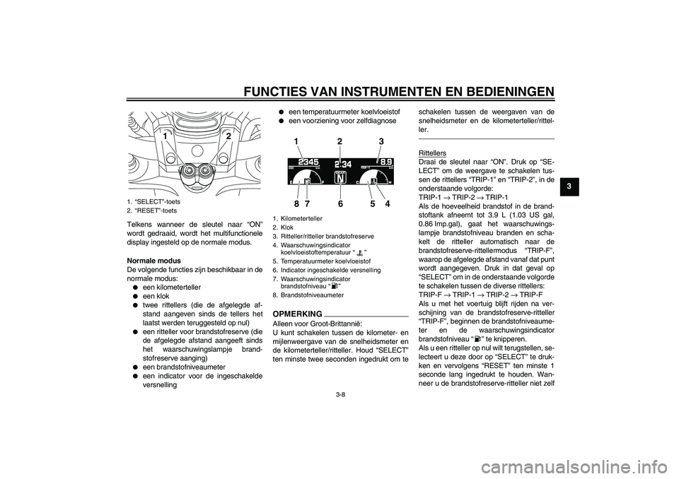 YAMAHA VMAX 2011  Instructieboekje (in Dutch) FUNCTIES VAN INSTRUMENTEN EN BEDIENINGEN
3-8
3
Telkens wanneer de sleutel naar “ON”
wordt gedraaid, wordt het multifunctionele
display ingesteld op de normale modus.
Normale modus
De volgende func