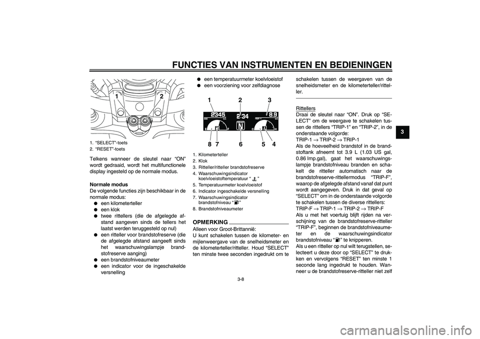 YAMAHA VMAX 2011 Instructieboekje (in Dutch) FUNCTIES VAN INSTRUMENTEN EN BEDIENINGEN
3-8
3
Telkens wanneer de sleutel naar “ON”
wordt gedraaid, wordt het multifunctionele
display ingesteld op de normale modus.
Normale modus
De volgende func YAMAHA VMAX 2011 Instructieboekje (in Dutch) FUNCTIES VAN INSTRUMENTEN EN BEDIENINGEN
3-8
3
Telkens wanneer de sleutel naar “ON”
wordt gedraaid, wordt het multifunctionele
display ingesteld op de normale modus.
Normale modus
De volgende func