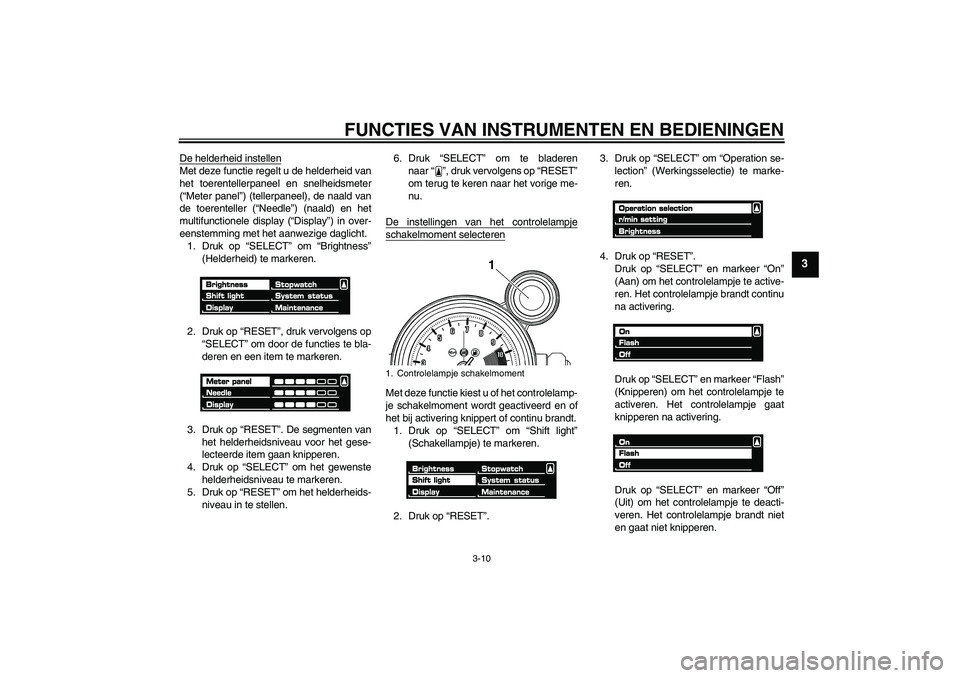 YAMAHA VMAX 2011  Instructieboekje (in Dutch) FUNCTIES VAN INSTRUMENTEN EN BEDIENINGEN
3-10
3
De helderheid instellenMet deze functie regelt u de helderheid van
het toerentellerpaneel en snelheidsmeter
(“Meter panel”) (tellerpaneel), de naald