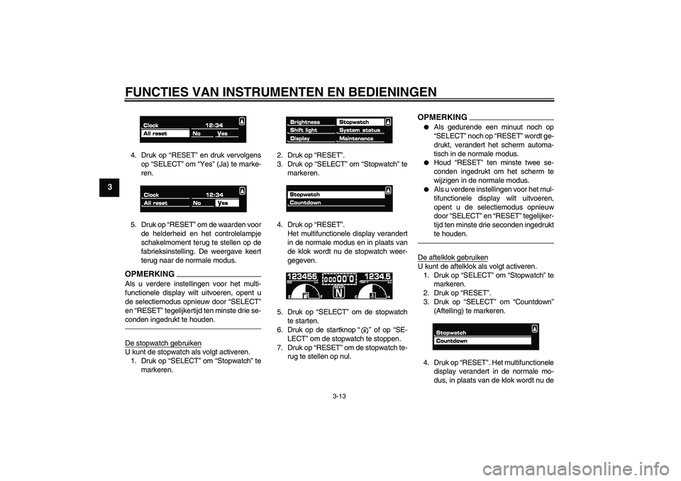 YAMAHA VMAX 2011  Instructieboekje (in Dutch) FUNCTIES VAN INSTRUMENTEN EN BEDIENINGEN
3-13
3
4. Druk op “RESET” en druk vervolgens
op “SELECT” om “Yes” (Ja) te marke-
ren.
5. Druk op “RESET” om de waarden voor
de helderheid en he
