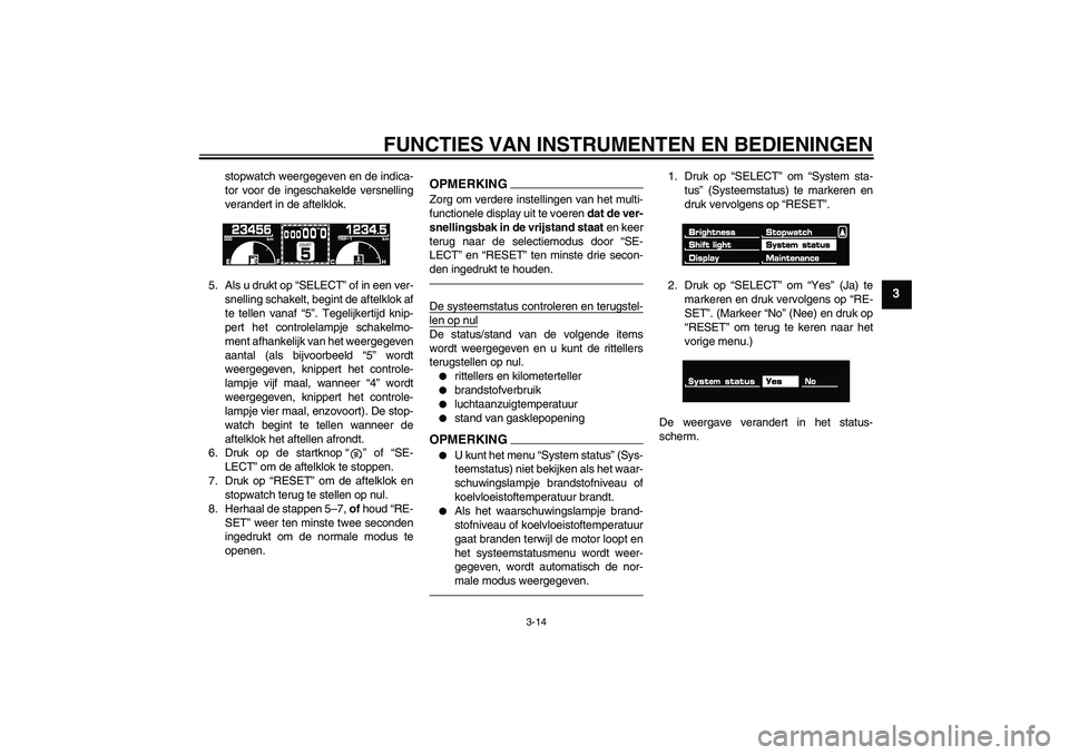 YAMAHA VMAX 2011  Instructieboekje (in Dutch) FUNCTIES VAN INSTRUMENTEN EN BEDIENINGEN
3-14
3
stopwatch weergegeven en de indica-
tor voor de ingeschakelde versnelling
verandert in de aftelklok.
5. Als u drukt op “SELECT” of in een ver-
snell