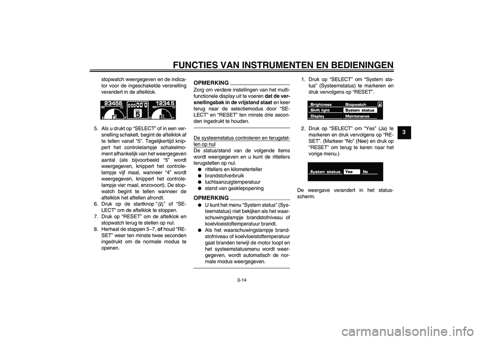 YAMAHA VMAX 2011 Instructieboekje (in Dutch) FUNCTIES VAN INSTRUMENTEN EN BEDIENINGEN
3-14
3
stopwatch weergegeven en de indica-
tor voor de ingeschakelde versnelling
verandert in de aftelklok.
5. Als u drukt op “SELECT” of in een ver-
snell YAMAHA VMAX 2011 Instructieboekje (in Dutch) FUNCTIES VAN INSTRUMENTEN EN BEDIENINGEN
3-14
3
stopwatch weergegeven en de indica-
tor voor de ingeschakelde versnelling
verandert in de aftelklok.
5. Als u drukt op “SELECT” of in een ver-
snell