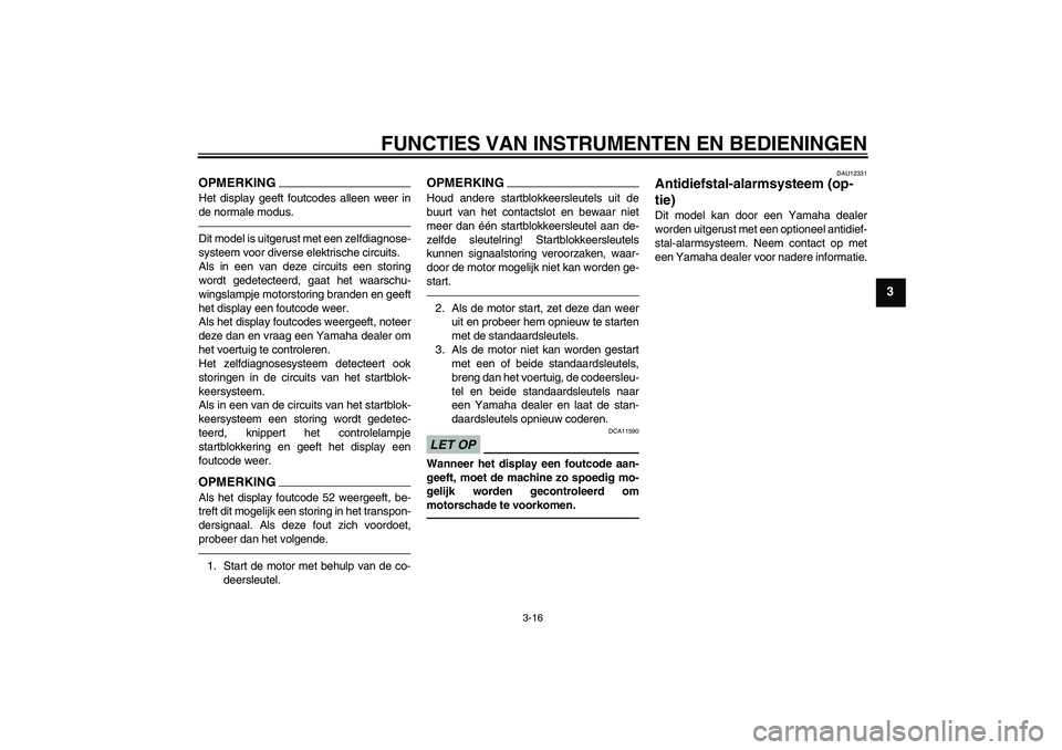 YAMAHA VMAX 2011  Instructieboekje (in Dutch) FUNCTIES VAN INSTRUMENTEN EN BEDIENINGEN
3-16
3
OPMERKINGHet display geeft foutcodes alleen weer in
de normale modus.Dit model is uitgerust met een zelfdiagnose-
systeem voor diverse elektrische circu