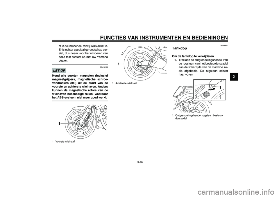 YAMAHA VMAX 2011  Instructieboekje (in Dutch) FUNCTIES VAN INSTRUMENTEN EN BEDIENINGEN
3-20
3
of in de remhendel terwijl ABS actief is.
Er is echter speciaal gereedschap ver-
eist, dus neem voor het uitvoeren van
deze test contact op met uw Yamah