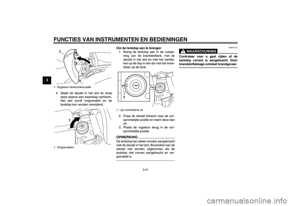 YAMAHA VMAX 2011  Instructieboekje (in Dutch) FUNCTIES VAN INSTRUMENTEN EN BEDIENINGEN
3-21
3
2. Steek de sleutel in het slot en draai
deze daarna een kwartslag rechtsom.
Het slot wordt ontgrendeld en de
tankdop kan worden verwijderd.Om de tankdo