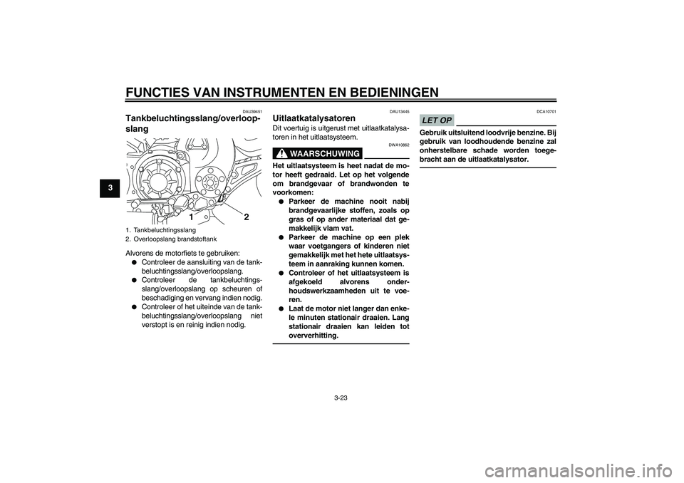 YAMAHA VMAX 2011  Instructieboekje (in Dutch) FUNCTIES VAN INSTRUMENTEN EN BEDIENINGEN
3-23
3
DAU39451
Tankbeluchtingsslang/overloop-
slang Alvorens de motorfiets te gebruiken:
Controleer de aansluiting van de tank-
beluchtingsslang/overloopslan