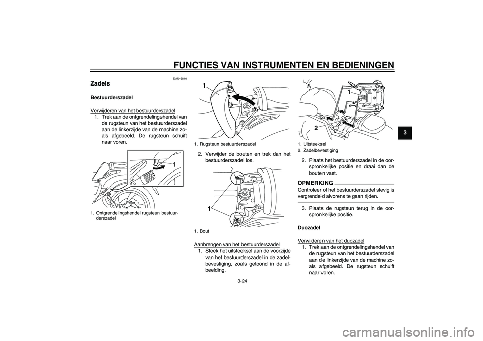 YAMAHA VMAX 2011  Instructieboekje (in Dutch) FUNCTIES VAN INSTRUMENTEN EN BEDIENINGEN
3-24
3
DAU46840
Zadels Bestuurderszadel
Verwijderen van het bestuurderszadel1. Trek aan de ontgrendelingshendel van
de rugsteun van het bestuurderszadel
aan de