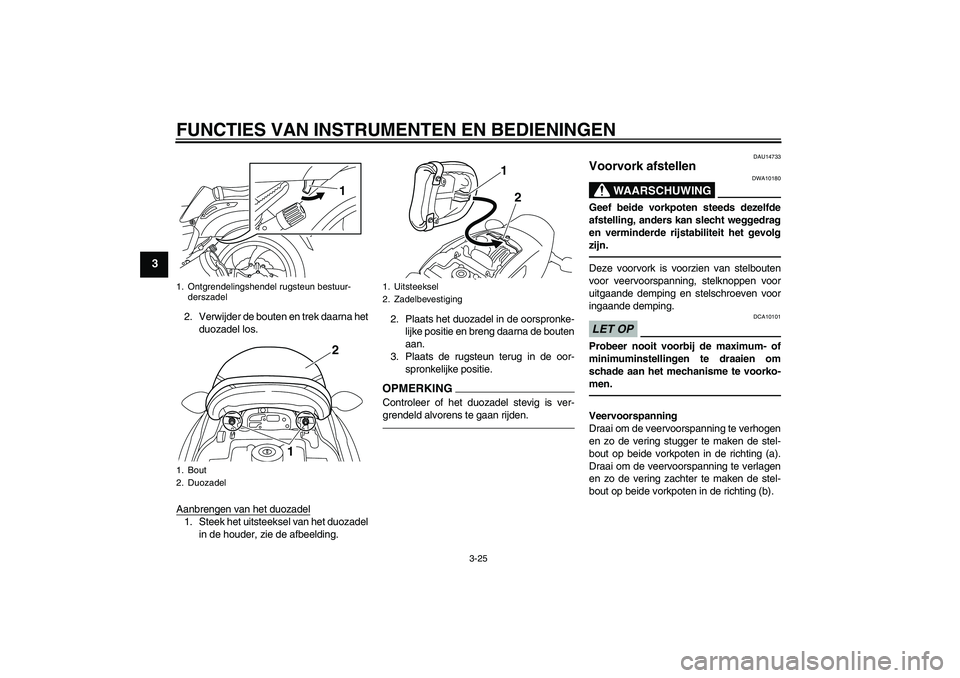 YAMAHA VMAX 2011  Instructieboekje (in Dutch) FUNCTIES VAN INSTRUMENTEN EN BEDIENINGEN
3-25
3
2. Verwijder de bouten en trek daarna het
duozadel los.
Aanbrengen van het duozadel1. Steek het uitsteeksel van het duozadel
in de houder, zie de afbeel