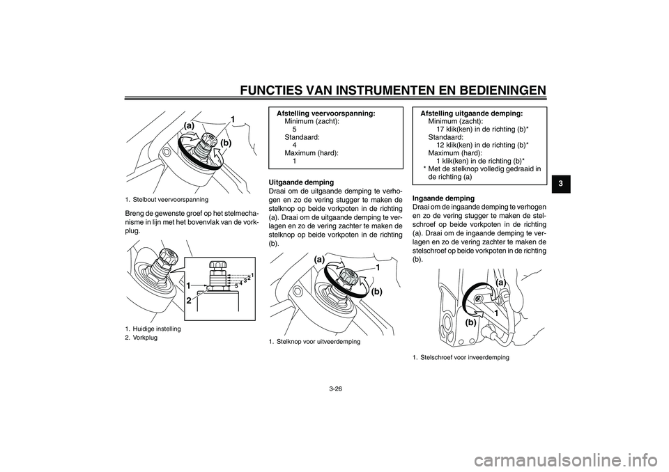 YAMAHA VMAX 2011  Instructieboekje (in Dutch) FUNCTIES VAN INSTRUMENTEN EN BEDIENINGEN
3-26
3
Breng de gewenste groef op het stelmecha-
nisme in lijn met het bovenvlak van de vork-
plug.Uitgaande demping
Draai om de uitgaande demping te verho-
ge