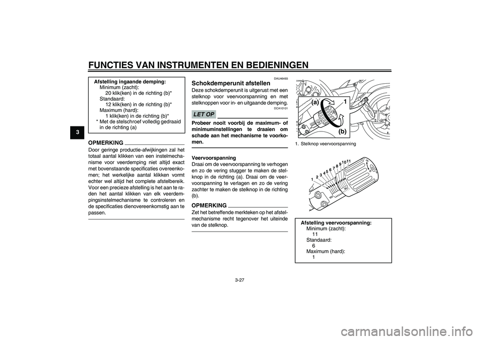 YAMAHA VMAX 2011  Instructieboekje (in Dutch) FUNCTIES VAN INSTRUMENTEN EN BEDIENINGEN
3-27
3
OPMERKINGDoor geringe productie-afwijkingen zal het
totaal aantal klikken van een instelmecha-
nisme voor veerdemping niet altijd exact
met bovenstaande