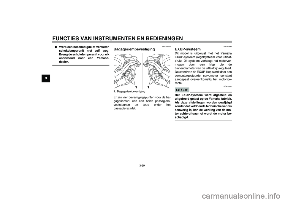 YAMAHA VMAX 2011  Instructieboekje (in Dutch) FUNCTIES VAN INSTRUMENTEN EN BEDIENINGEN
3-29
3

Werp een beschadigde of versleten
schokdemperunit niet zelf weg.
Breng de schokdemperunit voor elk
onderhoud naar een Yamaha-
dealer.
DAU15210
Bagager