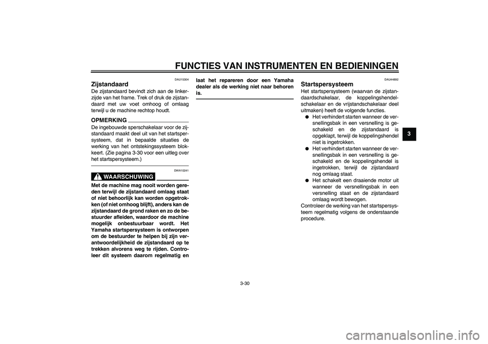 YAMAHA VMAX 2011  Instructieboekje (in Dutch) FUNCTIES VAN INSTRUMENTEN EN BEDIENINGEN
3-30
3
DAU15304
Zijstandaard De zijstandaard bevindt zich aan de linker-
zijde van het frame. Trek of druk de zijstan-
daard met uw voet omhoog of omlaag
terwi