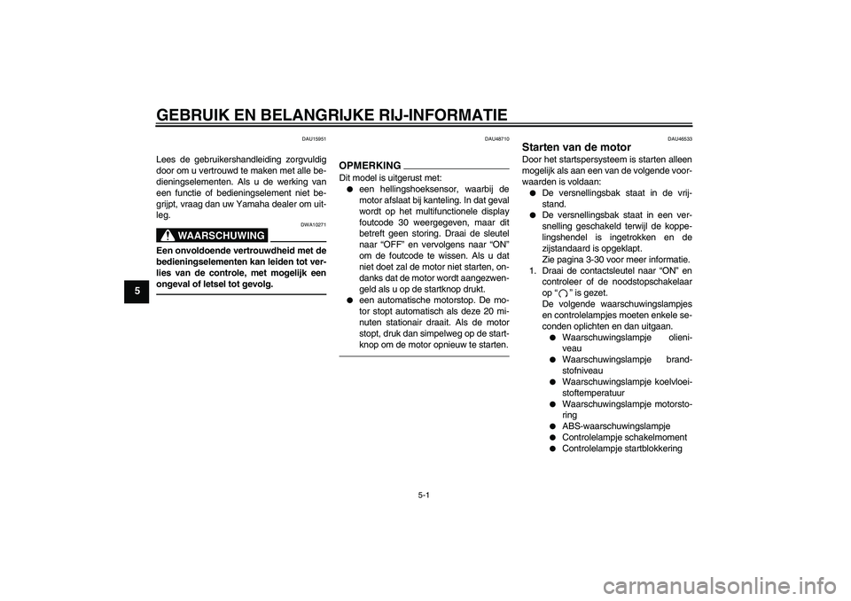 YAMAHA VMAX 2011  Instructieboekje (in Dutch) GEBRUIK EN BELANGRIJKE RIJ-INFORMATIE
5-1
5
DAU15951
Lees de gebruikershandleiding zorgvuldig
door om u vertrouwd te maken met alle be-
dieningselementen. Als u de werking van
een functie of bediening