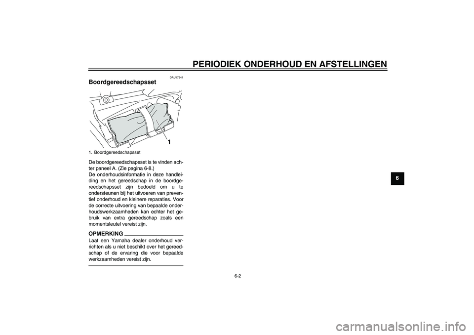 YAMAHA VMAX 2011  Instructieboekje (in Dutch) PERIODIEK ONDERHOUD EN AFSTELLINGEN
6-2
6
DAU17341
Boordgereedschapsset De boordgereedschapsset is te vinden ach-
ter paneel A. (Zie pagina 6-8.)
De onderhoudsinformatie in deze handlei-
ding en het g