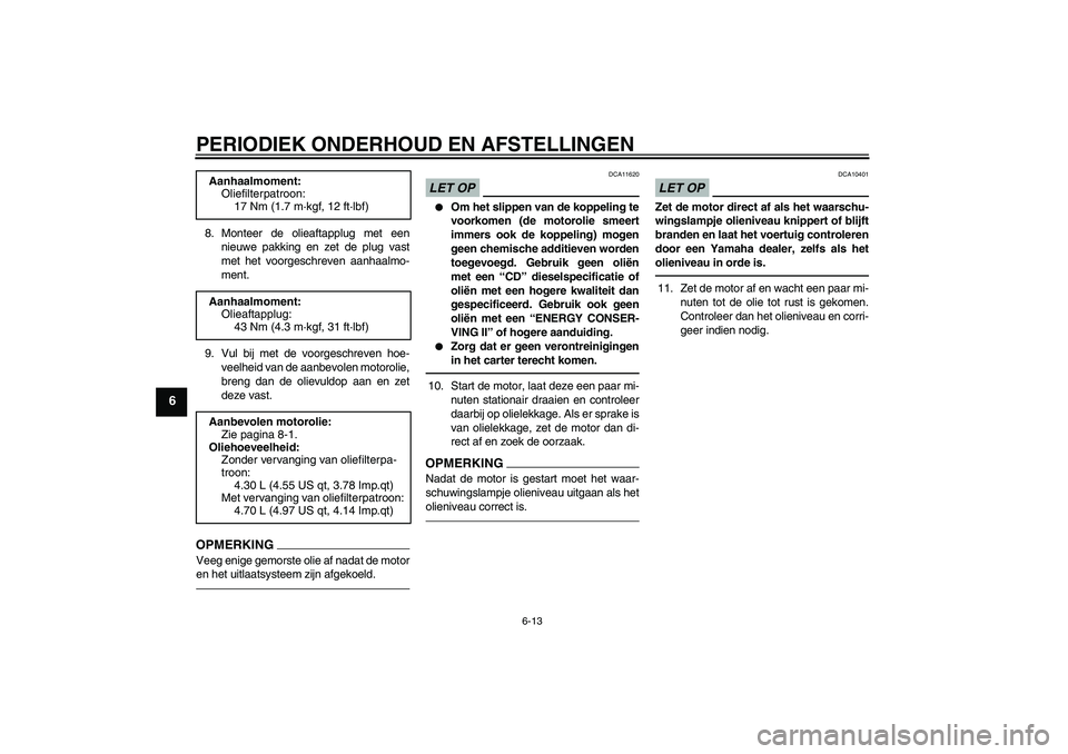 YAMAHA VMAX 2011  Instructieboekje (in Dutch) PERIODIEK ONDERHOUD EN AFSTELLINGEN
6-13
6
8. Monteer de olieaftapplug met een
nieuwe pakking en zet de plug vast
met het voorgeschreven aanhaalmo-
ment.
9. Vul bij met de voorgeschreven hoe-
veelheid