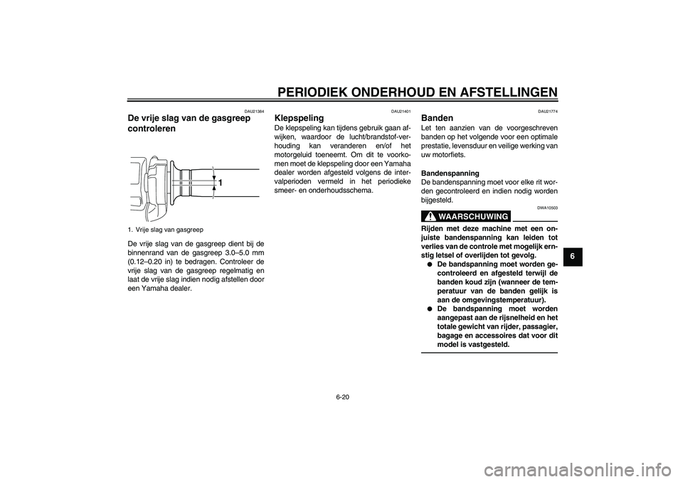 YAMAHA VMAX 2011  Instructieboekje (in Dutch) PERIODIEK ONDERHOUD EN AFSTELLINGEN
6-20
6
DAU21384
De vrije slag van de gasgreep 
controleren De vrije slag van de gasgreep dient bij de
binnenrand van de gasgreep 3.0–5.0 mm
(0.12–0.20 in) te be