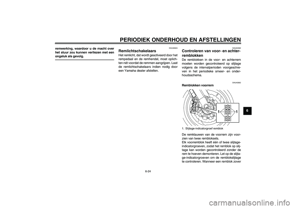 YAMAHA VMAX 2011  Instructieboekje (in Dutch) PERIODIEK ONDERHOUD EN AFSTELLINGEN
6-24
6
remwerking, waardoor u de macht over
het stuur zou kunnen verliezen met een
ongeluk als gevolg.
DAU36503
Remlichtschakelaars Het remlicht, dat wordt geactive