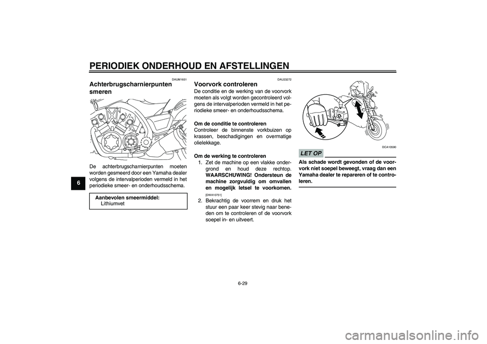 YAMAHA VMAX 2011  Instructieboekje (in Dutch) PERIODIEK ONDERHOUD EN AFSTELLINGEN
6-29
6
DAUM1651
Achterbrugscharnierpunten 
smeren De achterbrugscharnierpunten moeten
worden gesmeerd door een Yamaha dealer
volgens de intervalperioden vermeld in 