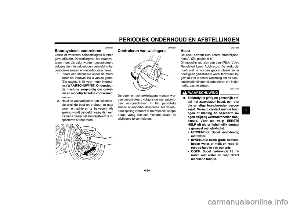 YAMAHA VMAX 2011  Instructieboekje (in Dutch) PERIODIEK ONDERHOUD EN AFSTELLINGEN
6-30
6
DAU23283
Stuursysteem controleren Losse of versleten balhoofdlagers kunnen
gevaarlijk zijn. De werking van het stuursys-
teem moet als volgt worden gecontrol