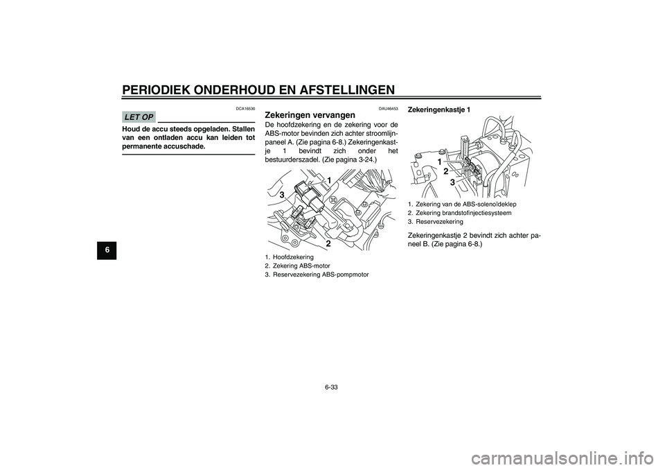 YAMAHA VMAX 2011  Instructieboekje (in Dutch) PERIODIEK ONDERHOUD EN AFSTELLINGEN
6-33
6
LET OP
DCA16530
Houd de accu steeds opgeladen. Stallen
van een ontladen accu kan leiden tot
permanente accuschade.
DAU46453
Zekeringen vervangen De hoofdzeke