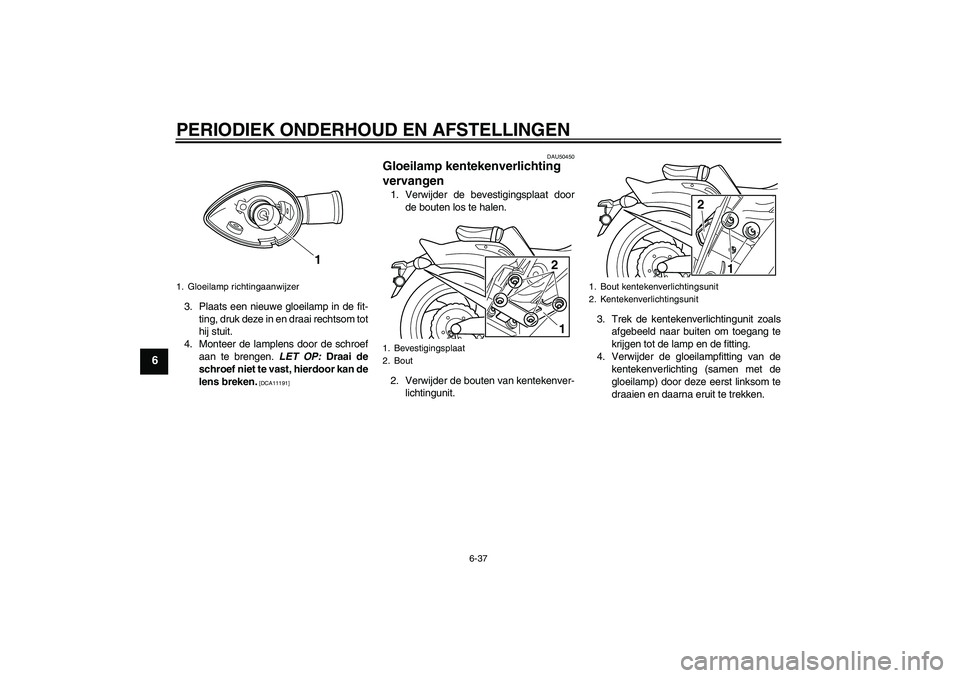 YAMAHA VMAX 2011  Instructieboekje (in Dutch) PERIODIEK ONDERHOUD EN AFSTELLINGEN
6-37
6
3. Plaats een nieuwe gloeilamp in de fit-
ting, druk deze in en draai rechtsom tot
hij stuit.
4. Monteer de lamplens door de schroef
aan te brengen. LET OP: 