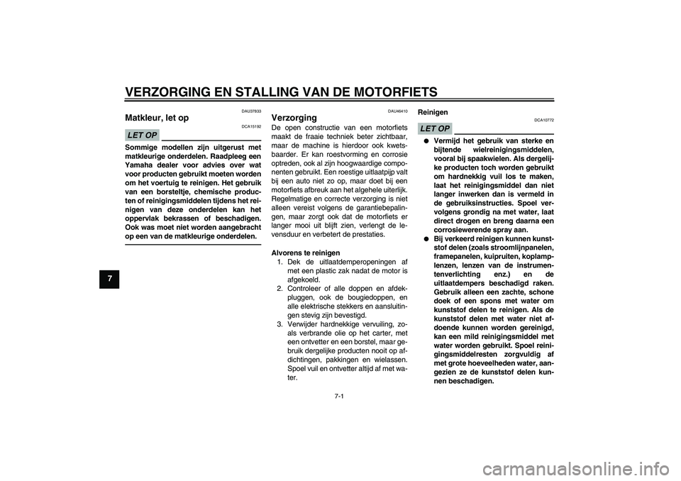 YAMAHA VMAX 2011  Instructieboekje (in Dutch) VERZORGING EN STALLING VAN DE MOTORFIETS
7-1
7
DAU37833
Matkleur, let op LET OP
DCA15192
Sommige modellen zijn uitgerust met
matkleurige onderdelen. Raadpleeg een
Yamaha dealer voor advies over wat
vo