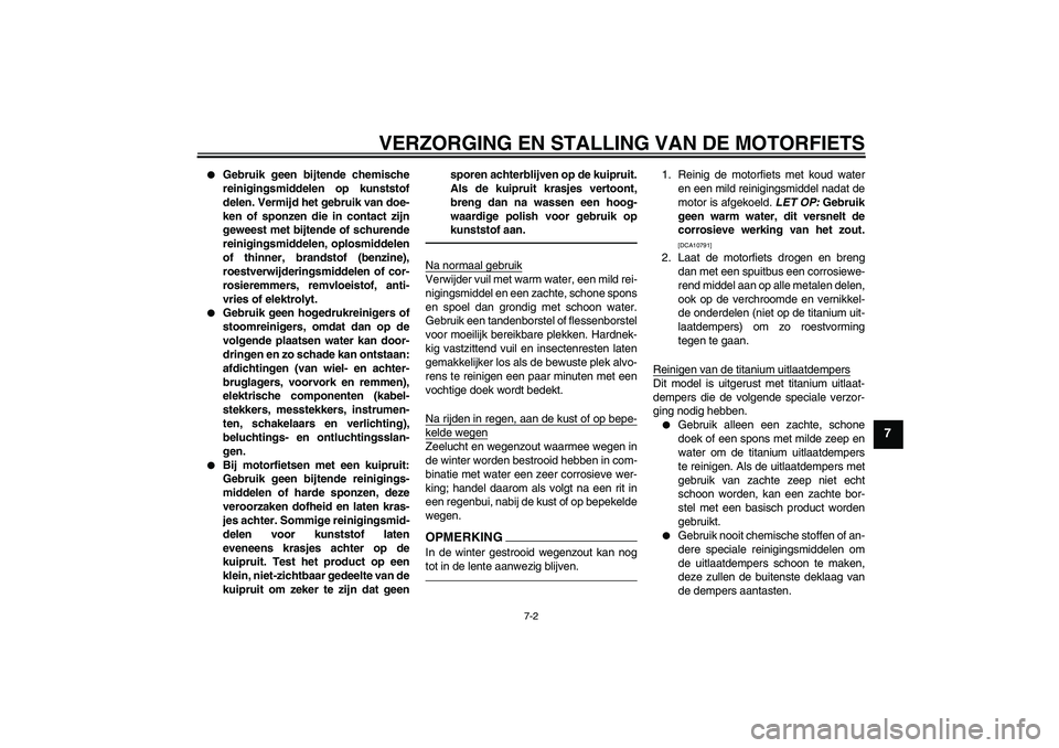 YAMAHA VMAX 2011  Instructieboekje (in Dutch) VERZORGING EN STALLING VAN DE MOTORFIETS
7-2
7

Gebruik geen bijtende chemische
reinigingsmiddelen op kunststof
delen. Vermijd het gebruik van doe-
ken of sponzen die in contact zijn
geweest met bijt