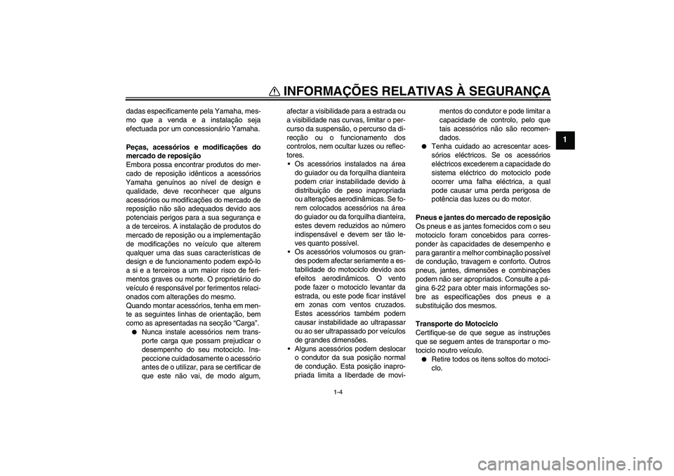 YAMAHA VMAX 2011  Manual de utilização (in Portuguese) INFORMAÇÕES RELATIVAS À SEGURANÇA
1-4
1
dadas especificamente pela Yamaha, mes-
mo que a venda e a instalação seja
efectuada por um concessionário Yamaha.
Peças, acessórios e modificações d