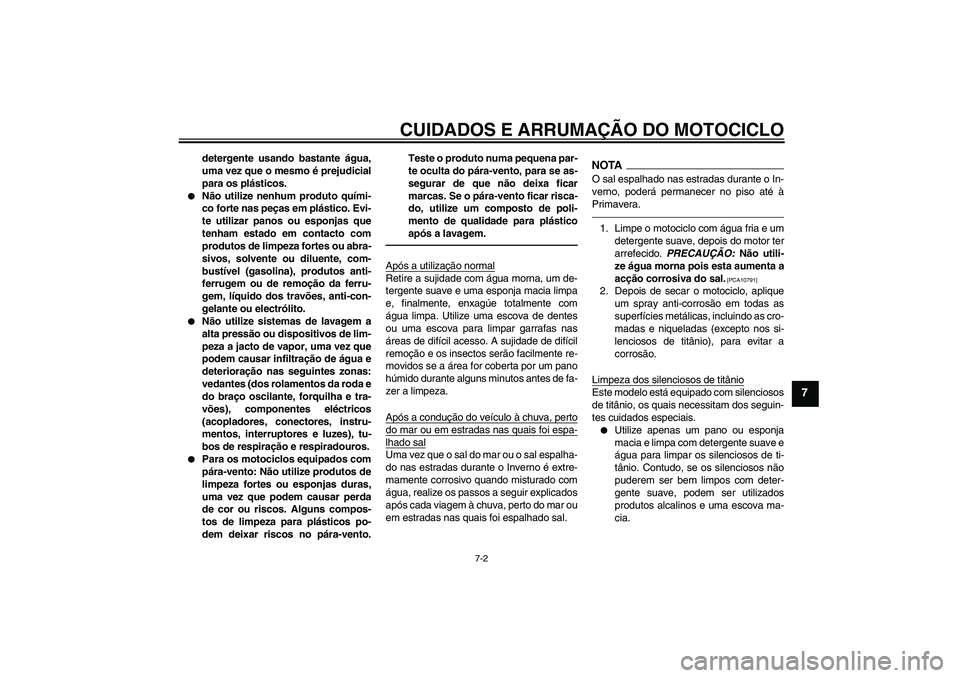 YAMAHA VMAX 2011  Manual de utilização (in Portuguese) CUIDADOS E ARRUMAÇÃO DO MOTOCICLO
7-2
7
detergente usando bastante água,
uma vez que o mesmo é prejudicial
para os plásticos.

Não utilize nenhum produto quími-
co forte nas peças em plástic